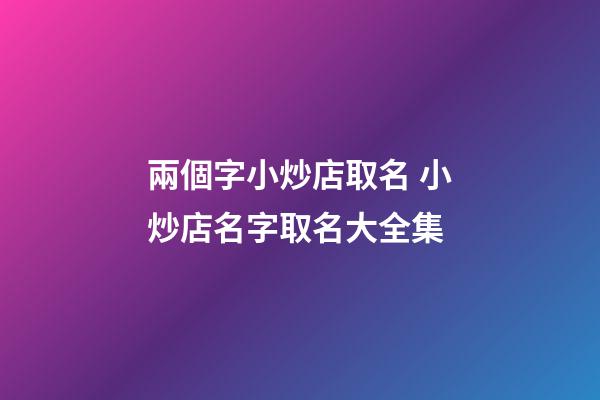 兩個字小炒店取名 小炒店名字取名大全集-第1張-店鋪起名-玄機派